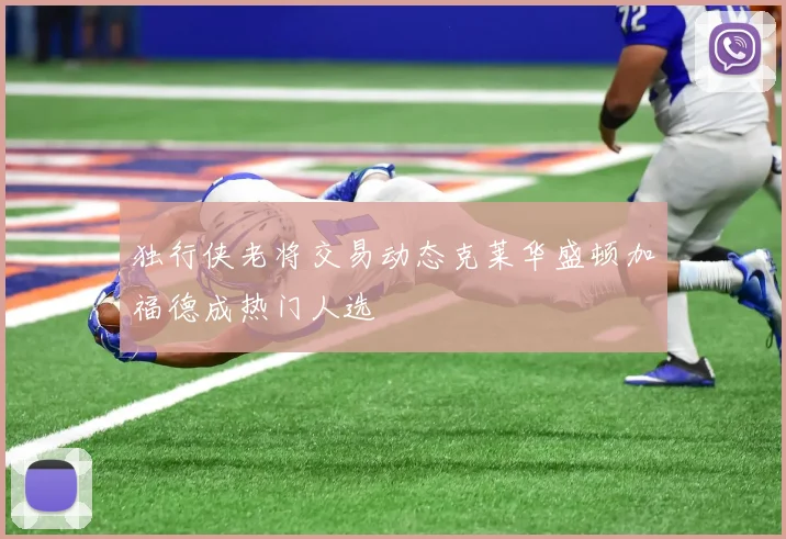 独行侠老将交易动态克莱华盛顿加福德成热门人选