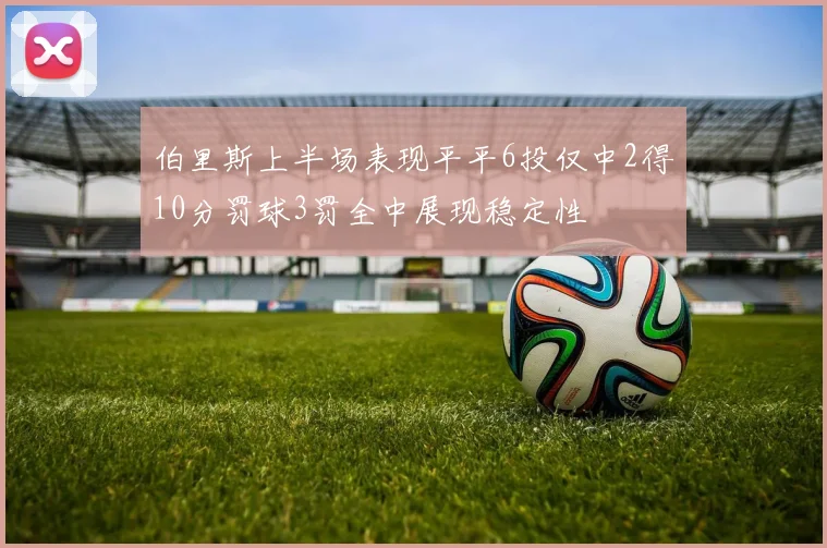 伯里斯上半场表现平平6投仅中2得10分罚球3罚全中展现稳定性
