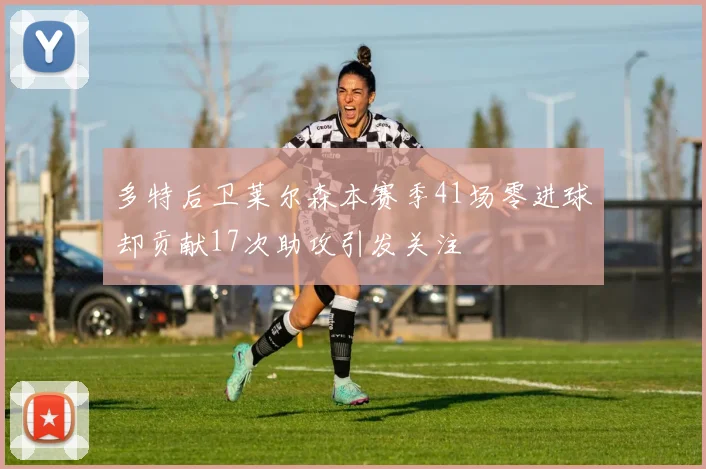 多特后卫莱尔森本赛季41场零进球却贡献17次助攻引发关注
