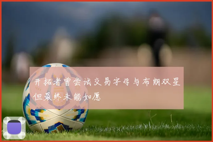 开拓者曾尝试交易字母与布朗双星但最终未能如愿