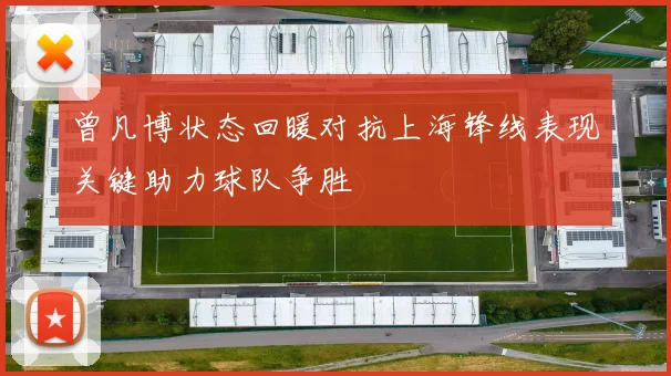 曾凡博状态回暖对抗上海锋线表现关键助力球队争胜