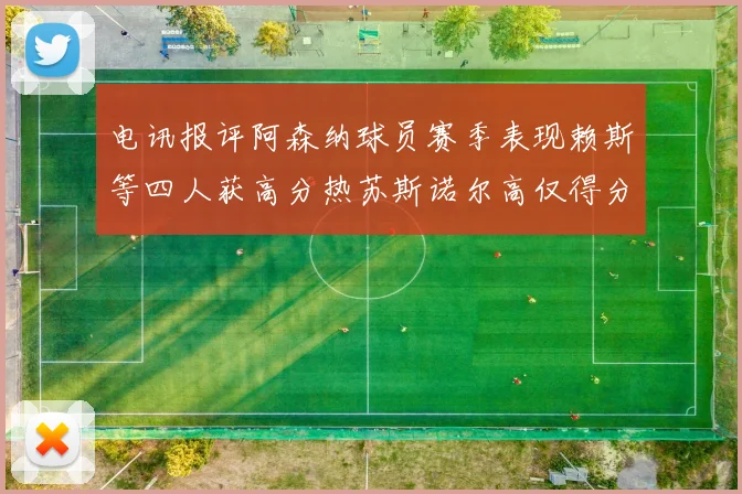 电讯报评阿森纳球员赛季表现赖斯等四人获高分热苏斯诺尔高仅得分