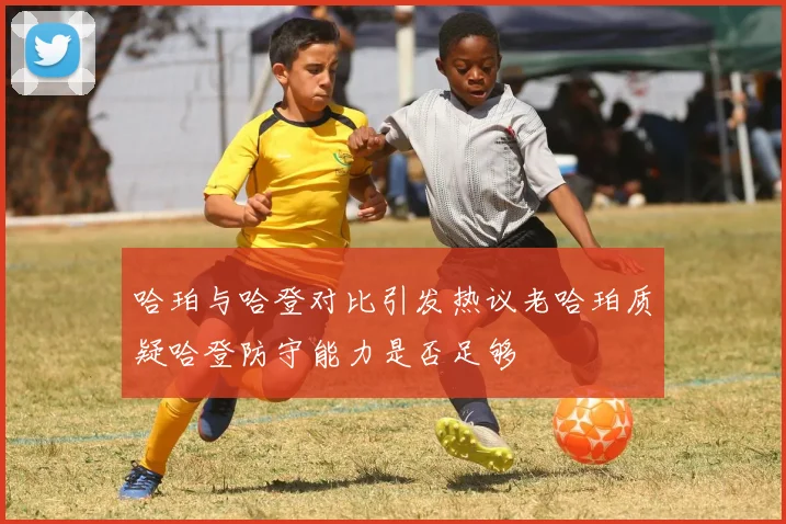 哈珀与哈登对比引发热议老哈珀质疑哈登防守能力是否足够