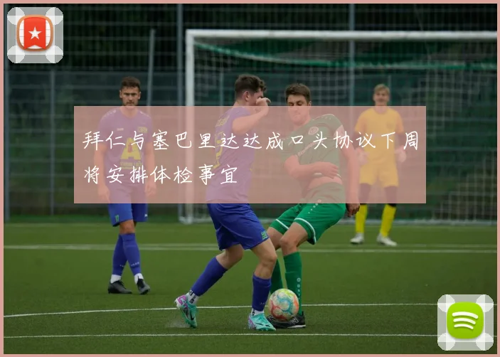 拜仁与塞巴里达达成口头协议下周将安排体检事宜