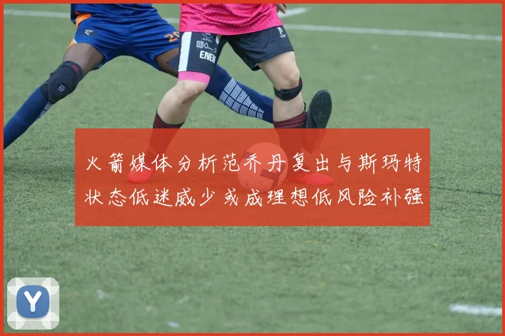 火箭媒体分析范乔丹复出与斯玛特状态低迷威少或成理想低风险补强选择